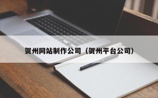 荆门贺州网站制作公司（贺州平台公司）